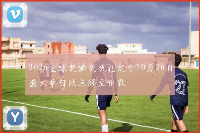 2026金球奖颁奖典礼定于10月26日盛大举行地点移至伦敦