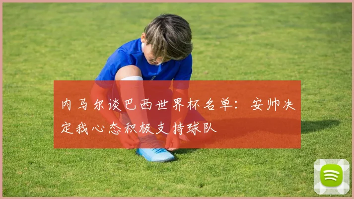 内马尔谈巴西世界杯名单：安帅决定我心态积极支持球队