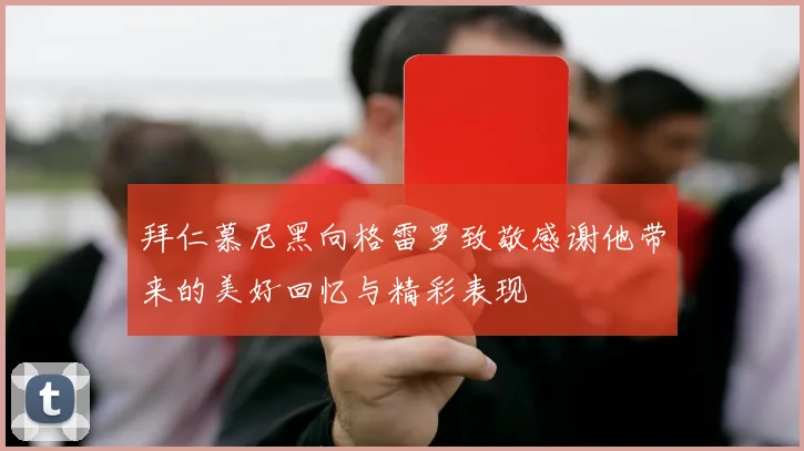 拜仁慕尼黑向格雷罗致敬感谢他带来的美好回忆与精彩表现
