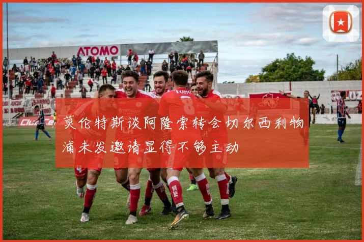 莫伦特斯谈阿隆索转会切尔西利物浦未发邀请显得不够主动