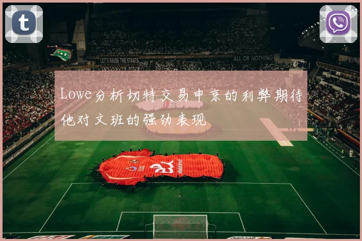 Lowe分析切特交易申京的利弊期待他对文班的强劲表现