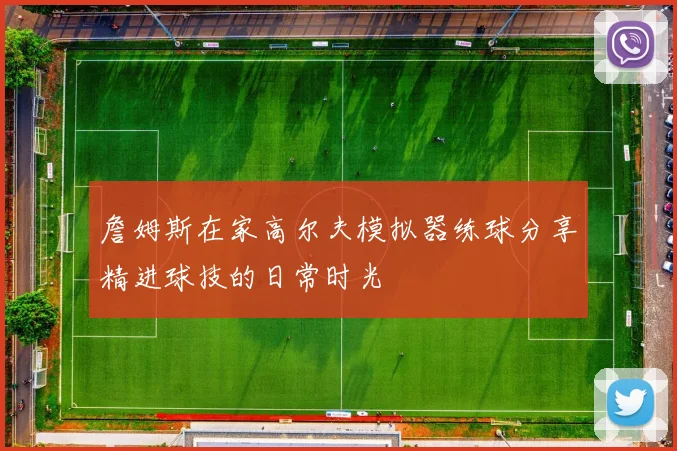 詹姆斯在家高尔夫模拟器练球分享精进球技的日常时光