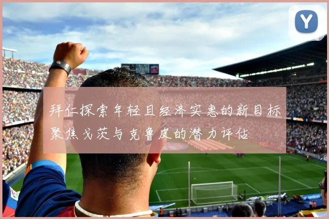 拜仁探索年轻且经济实惠的新目标聚焦戈茨与克鲁皮的潜力评估