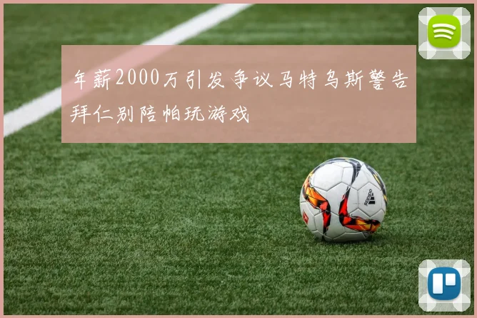 年薪2000万引发争议马特乌斯警告拜仁别陪帕玩游戏